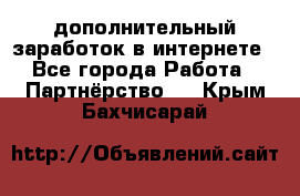  дополнительный заработок в интернете - Все города Работа » Партнёрство   . Крым,Бахчисарай